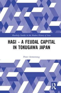 Hagi - A Feudal Capital in Tokugawa Japan : Routledge Studies in the Modern History of Asia - Peter Armstrong