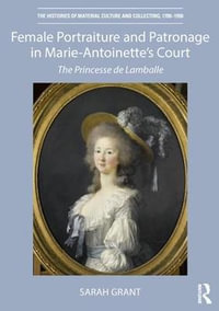 Female Portraiture and Patronage in Marie Antoinette's Court : The Princesse de Lamballe - Sarah Grant