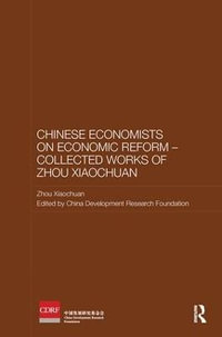 Chinese Economists on Economic Reform - Collected Works of Zhou Xiaochuan : Routledge Studies on the Chinese Economy - Xiaochuan Zhou