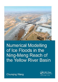 Numerical Modelling of Ice Floods in the Ning-Meng Reach of the Yellow River Basin : IHE Delft PhD Thesis Series - Chunqing Wang