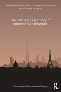 The Law and Legitimacy of Imposed Constitutions : Comparative Constitutional Change - Richard Albert