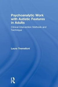 Psychoanalytic Work with Autistic Features in Adults : Clinical Intervention Methods and Technique - Laura Tremelloni