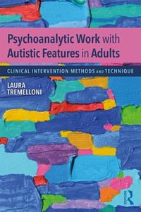 Psychoanalytic Work with Autistic Features in Adults : Clinical Intervention Methods and Technique - Laura Tremelloni