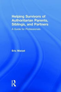 Helping Survivors of Authoritarian Parents, Siblings, and Partners : A Guide for Professionals - Eric Maisel