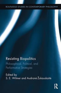 Resisting Biopolitics : Philosophical, Political, and Performative Strategies - S.E. Wilmer