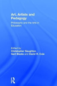 Art, Artists and Pedagogy : Philosophy and the Arts in Education - Christopher Naughton