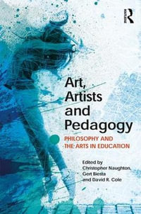 Art, Artists and Pedagogy : Philosophy and the Arts in Education - Christopher Naughton