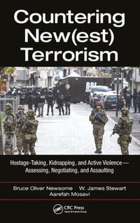 Countering New(est) Terrorism : Hostage-Taking, Kidnapping, and Active Violence -- Assessing, Negotiating, and Assaulting - Bruce Oliver Newsome