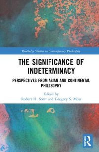 The Significance of Indeterminacy : Perspectives from Asian and Continental Philosophy - Robert H. Scott