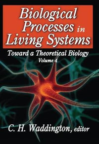 Biological Processes in Living Systems : Toward a Theoretical Biology - C. H. Waddington