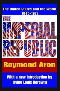 The Imperial Republic : The United States and the World 1945-1973 - Irving Horowitz