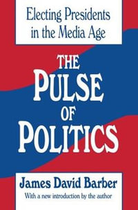 The Pulse of Politics : Electing Presidents in the Media Age - James David Barber