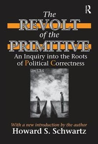 The Revolt of the Primitive : An Inquiry into the Roots of Political Correctness - Howard Schwartz