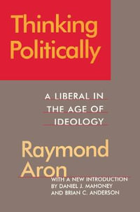 Thinking Politically : Liberalism in the Age of Ideology - Raymond Aron