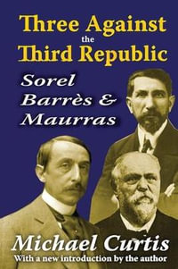 Three Against the Third Republic : Sorel, Barres and Maurras - Michael Curtis