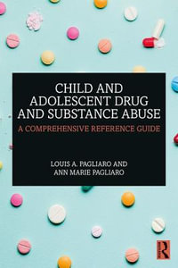 Child and Adolescent Drug and Substance Abuse : A Comprehensive Reference Guide - Louis A. Pagliaro