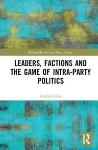 Leaders, Factions and the Game of Intra-Party Politics : Routledge Studies on Political Parties and Party Systems - Andrea Ceron