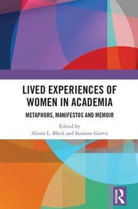 Lived Experiences of Women in Academia : Metaphors, Manifestos and Memoir - Alison L. Black