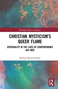 Christian Mysticism's Queer Flame : Spirituality in the Lives of Contemporary Gay Men - Michael Bernard Kelly