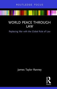 World Peace Through Law : Replacing War with the Global Rule of Law - James Taylor Ranney