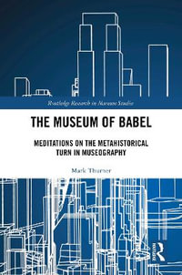 The Museum of Babel : Meditations on the Metahistorical Turn in Museography - Mark Thurner