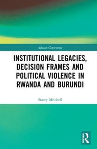 Institutional Legacies, Decision Frames and Political Violence in Rwanda and Burundi : African Governance - Stacey Mitchell