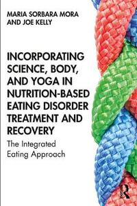 Incorporating Science, Body, and Yoga in Nutrition-Based Eating Disorder Treatment and Recovery : The Integrated Eating Approach - Maria Sorbara Mora