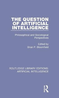 The Question of Artificial Intelligence : Philosophical and Sociological Perspectives - Brian P. Bloomfield