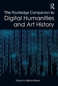 The Routledge Companion to Digital Humanities and Art History : Routledge Art History and Visual Studies Companions - Kathryn Brown