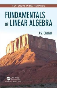 Fundamentals of Linear Algebra : Textbooks in Mathematics - J.S. Chahal