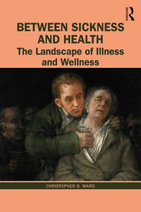 Between Sickness and Health : The Landscape of Illness and Wellness - Christopher D. Ward