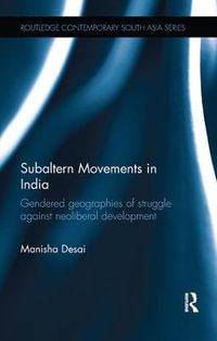 Subaltern Movements in India : Gendered Geographies of Struggle Against Neoliberal Development - Manisha Desai