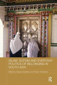 Islam, Sufism and Everyday Politics of Belonging in South Asia : Routledge Advances in South Asian Studies - Deepra Dandekar