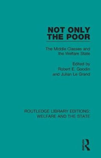 Not Only the Poor : The Middle Classes and the Welfare State - Robert E Goodin