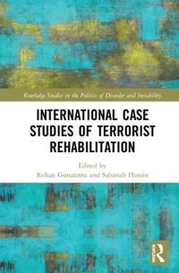 International Case Studies of Terrorist Rehabilitation : Routledge Studies in the Politics of Disorder and Instabilit - Rohan Gunaratna