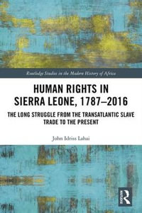 Human Rights in Sierra Leone, 1787-2016 : The Long Struggle from the Transatlantic Slave Trade to the Present - John Idriss Lahai