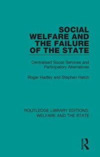 Social Welfare and the Failure of the State : Centralised Social Services and Participatory Alternatives - Roger Hadley