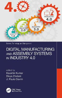 Digital Manufacturing and Assembly Systems in Industry 4.0 : Science, Technology, and Management - Kaushik Kumar