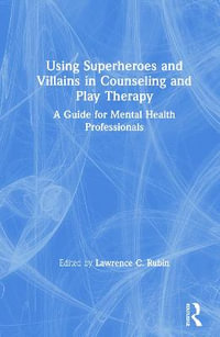 Using Superheroes and Villains in Counseling and Play Therapy : A Guide for Mental Health Professionals - Lawrence C. Rubin