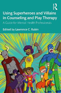 Using Superheroes and Villains in Counseling and Play Therapy : A Guide for Mental Health Professionals - Lawrence C. Rubin