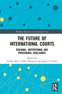 The Future of International Courts : Regional, Institutional and Procedural Challenges - Avidan Kent