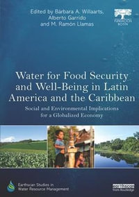 Water for Food Security and Well-being in Latin America and the Caribbean : Social and Environmental Implications for a Globalized Economy - Barbara A. Willaarts