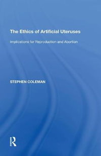 The Ethics of Artificial Uteruses : Implications for Reproduction and Abortion - Stephen Coleman