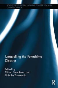 Unravelling the Fukushima Disaster : Routledge Studies in Hazards, Disaster Risk and Climate Change - Mitsuo Yamakawa