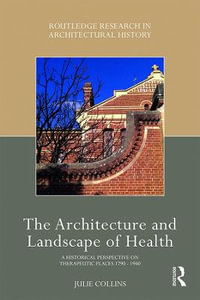 The Architecture and Landscape of Health : A Historical Perspective on Therapeutic Places 1790-1940 - Julie Collins