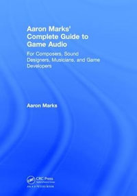 Aaron Marks' Complete Guide to Game Audio : For Composers, Sound Designers, Musicians, and Game Developers - Aaron Marks