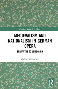 Medievalism and Nationalism in German Opera : Euryanthe to Lohengrin - Michael S. Richardson