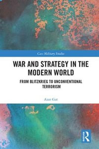 War and Strategy in the Modern World : From Blitzkrieg to Unconventional Terror - Azar Gat