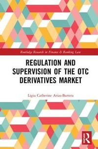 Regulation and Supervision of the OTC Derivatives Market : Routledge Research in Finance and Banking Law - Ligia Catherine Arias-Barrera