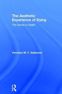 The Aesthetic Experience of Dying : The Dance to Death - Veronica M. F. Adamson